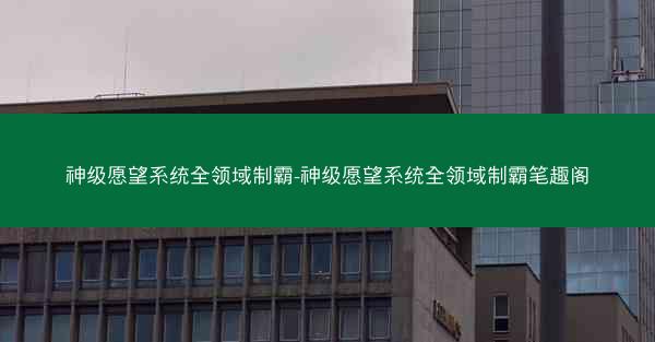 神级愿望系统全领域制霸-神级愿望系统全领域制霸笔趣阁