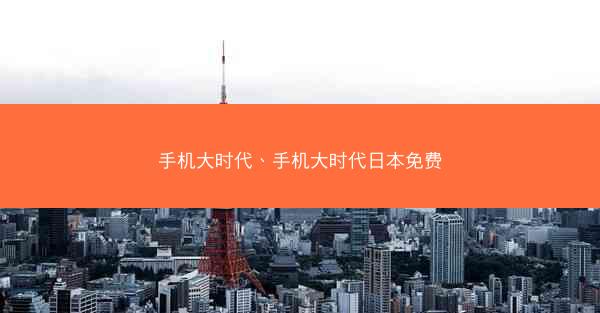 手机大时代、手机大时代日本免费