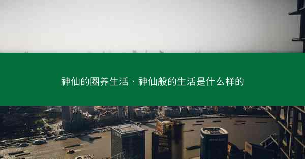 神仙的圈养生活、神仙般的生活是什么样的