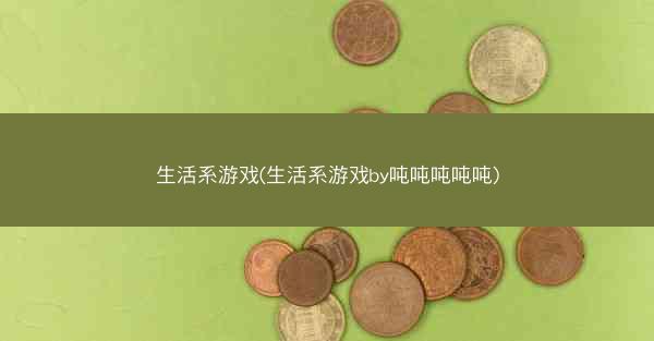 生活系游戏(生活系游戏by吨吨吨吨吨)