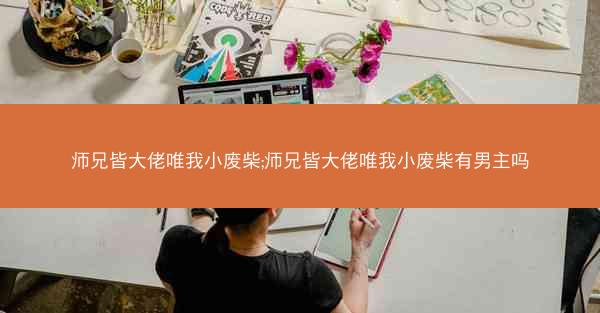 师兄皆大佬唯我小废柴;师兄皆大佬唯我小废柴有男主吗