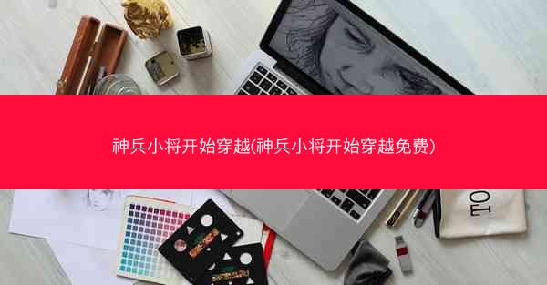 神兵小将开始穿越(神兵小将开始穿越免费)