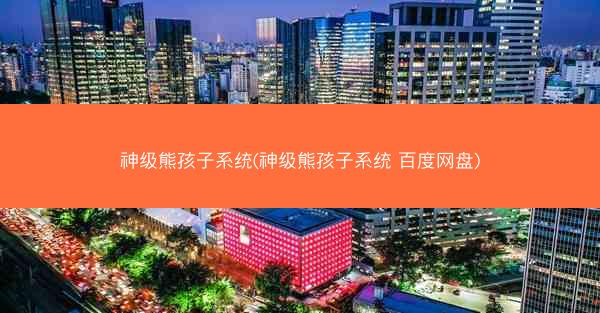 神级熊孩子系统(神级熊孩子系统 百度网盘)