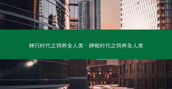 神只时代之饲养全人类、神袛时代之饲养全人类