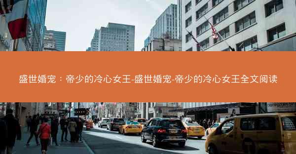盛世婚宠：帝少的冷心女王-盛世婚宠-帝少的冷心女王全文阅读