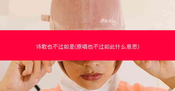 诗歌也不过如是(原唱也不过如此什么意思)