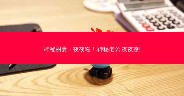 神秘甜妻，夜夜吻！,神秘老公,夜夜撩!