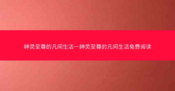 神灵至尊的凡间生活—神灵至尊的凡间生活免费阅读