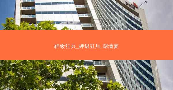 神级狂兵_神级狂兵 湖清宴