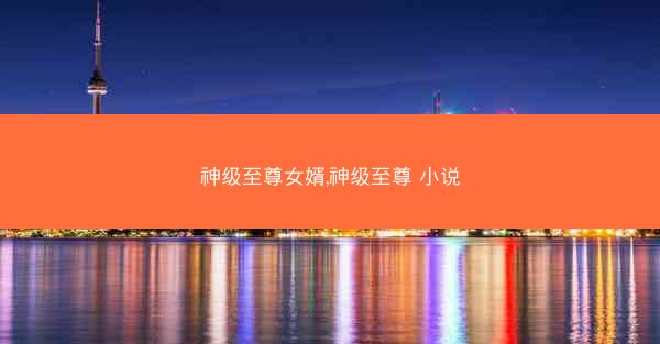神级至尊女婿,神级至尊 小说