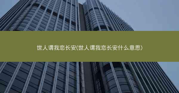 世人谓我恋长安(世人谓我恋长安什么意思)