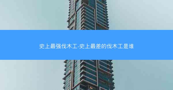 史上最强伐木工-史上最差的伐木工是谁