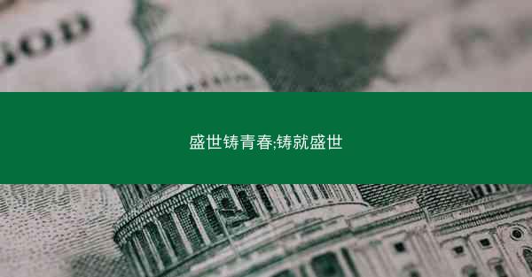 盛世铸青春;铸就盛世