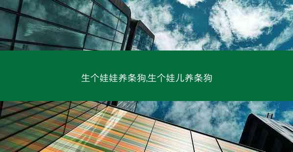 生个娃娃养条狗,生个娃儿养条狗