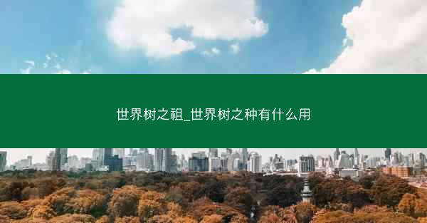世界树之祖_世界树之种有什么用