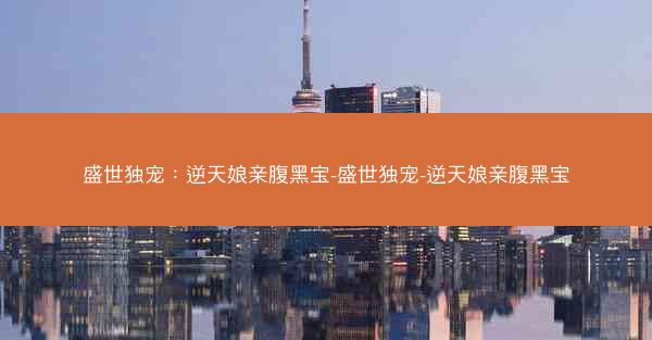 盛世独宠：逆天娘亲腹黑宝-盛世独宠-逆天娘亲腹黑宝