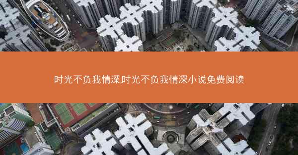 时光不负我情深,时光不负我情深小说免费阅读