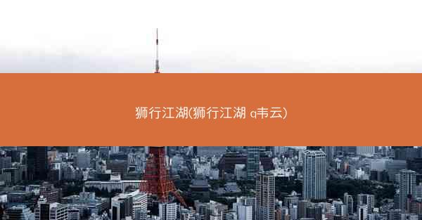 狮行江湖(狮行江湖 q韦云)