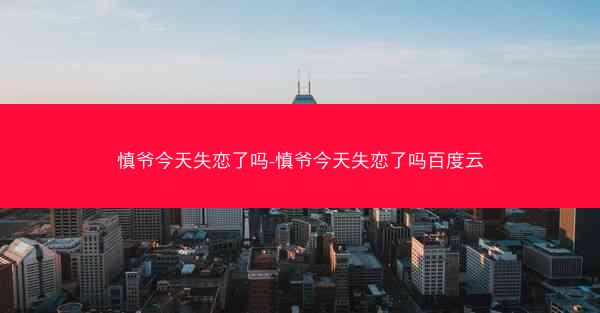 慎爷今天失恋了吗-慎爷今天失恋了吗百度云