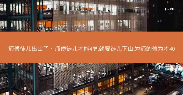 师傅徒儿出山了、师傅徒儿才能4岁,就要徒儿下山,为师的修为才40