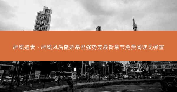 神凰追妻、神凰凤后傲娇暴君强势宠最新章节免费阅读无弹窗