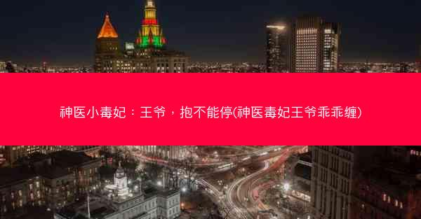 神医小毒妃：王爷，抱不能停(神医毒妃王爷乖乖缠)