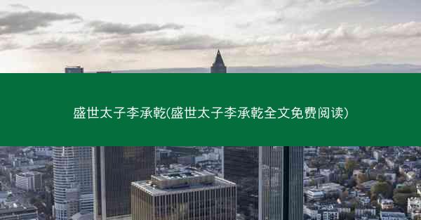 盛世太子李承乾(盛世太子李承乾全文免费阅读)