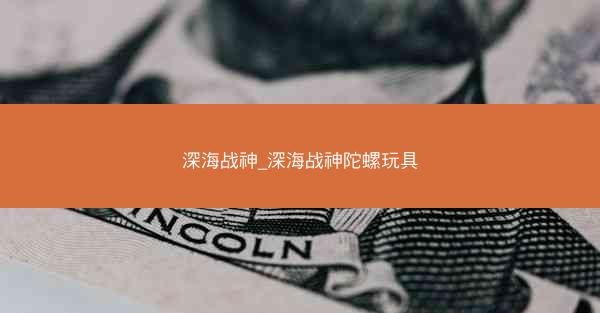 深海战神_深海战神陀螺玩具