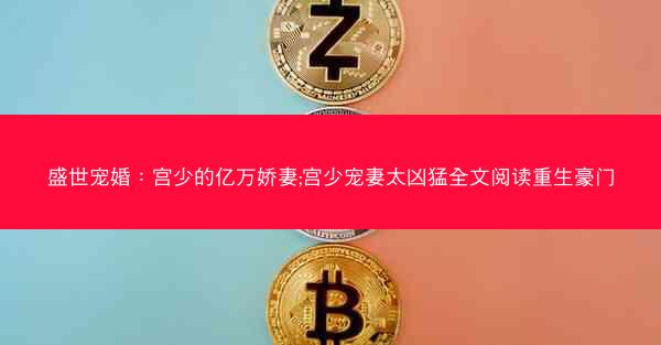 盛世宠婚：宫少的亿万娇妻;宫少宠妻太凶猛全文阅读重生豪门