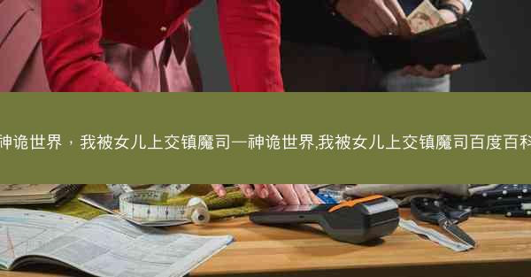 神诡世界，我被女儿上交镇魔司—神诡世界,我被女儿上交镇魔司百度百科