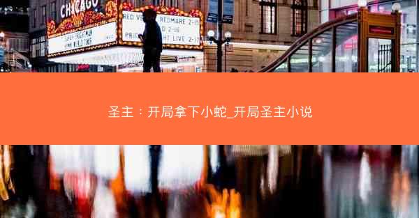 圣主：开局拿下小蛇_开局圣主小说
