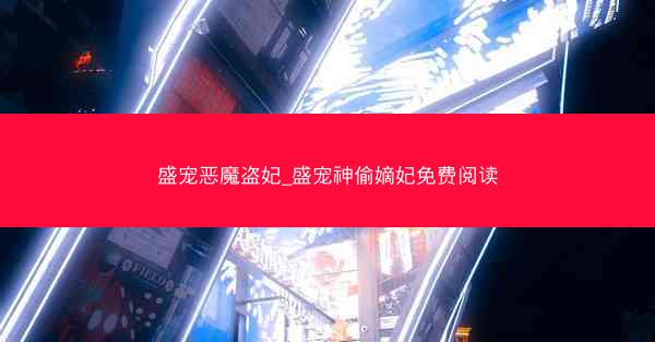 盛宠恶魔盗妃_盛宠神偷嫡妃免费阅读