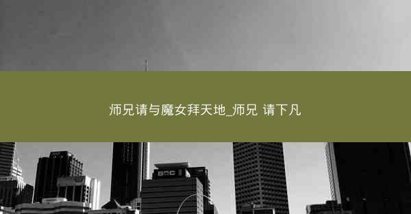 师兄请与魔女拜天地_师兄 请下凡