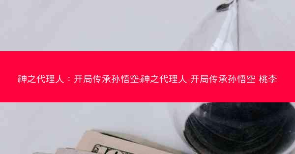 神之代理人：开局传承孙悟空;神之代理人-开局传承孙悟空 桃李
