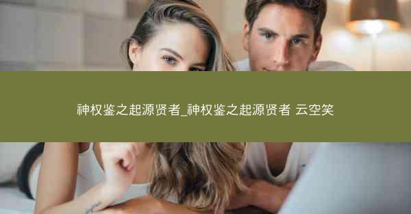 神权鉴之起源贤者_神权鉴之起源贤者 云空笑