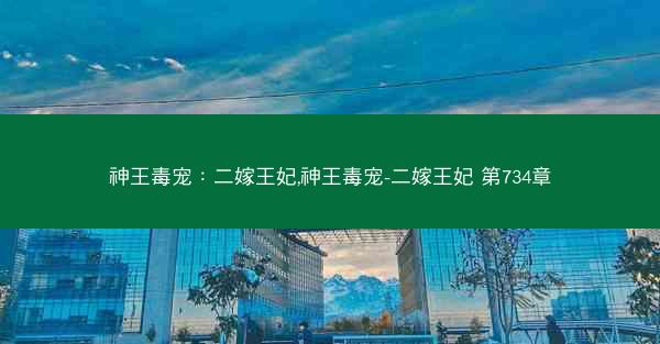 神王毒宠：二嫁王妃,神王毒宠-二嫁王妃 第734章