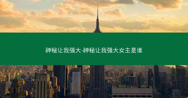 神秘让我强大-神秘让我强大女主是谁