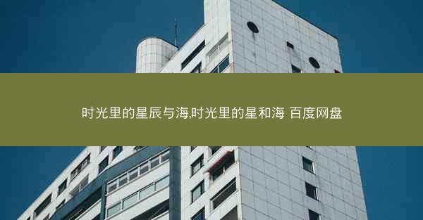时光里的星辰与海,时光里的星和海 百度网盘
