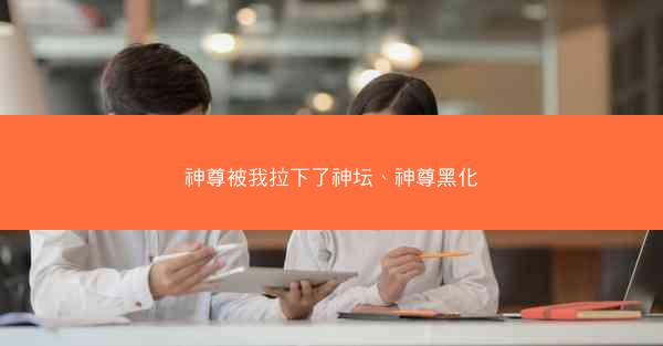 神尊被我拉下了神坛、神尊黑化