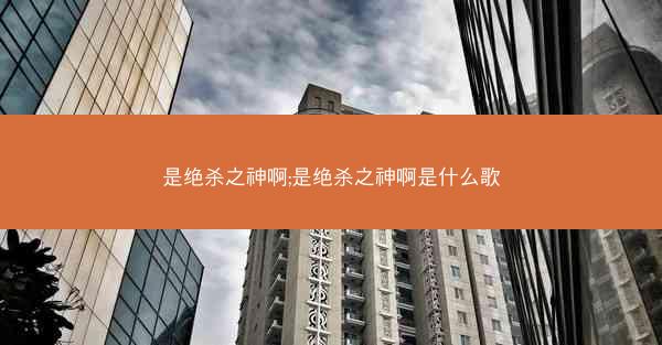 是绝杀之神啊;是绝杀之神啊是什么歌