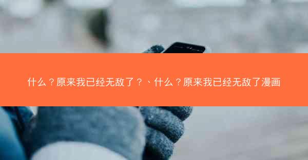 什么？原来我已经无敌了？、什么？原来我已经无敌了漫画