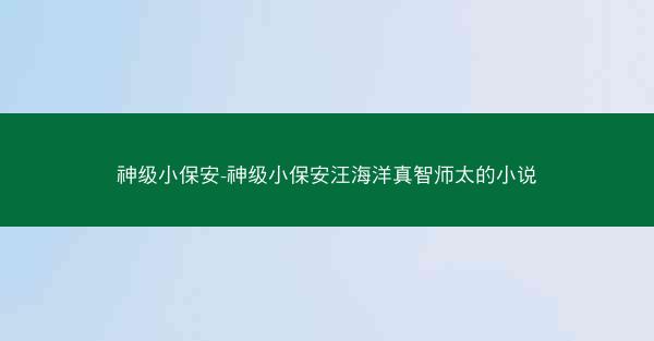 神级小保安-神级小保安汪海洋真智师太的小说