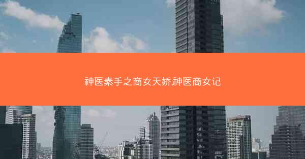神医素手之商女天娇,神医商女记