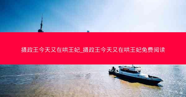 摄政王今天又在哄王妃_摄政王今天又在哄王妃免费阅读