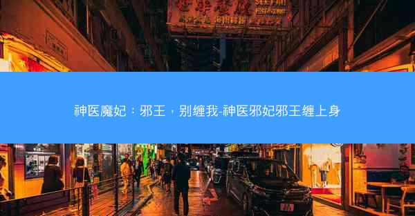 神医魔妃：邪王，别缠我-神医邪妃邪王缠上身