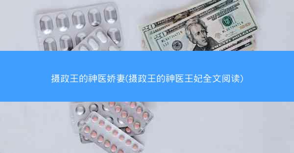 摄政王的神医娇妻(摄政王的神医王妃全文阅读)
