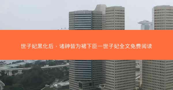 世子妃黑化后，诸神皆为裙下臣—世子妃全文免费阅读