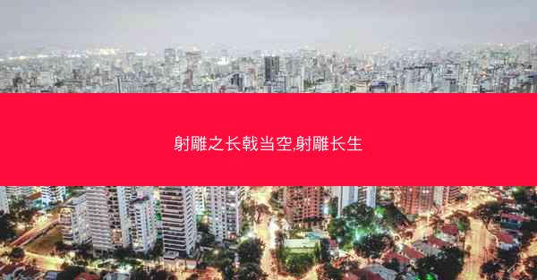射雕之长戟当空,射雕长生