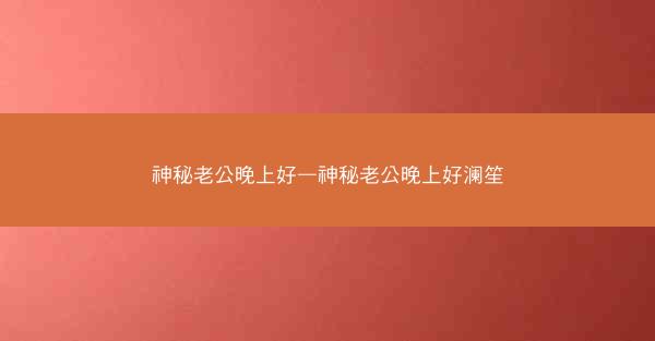 神秘老公晚上好—神秘老公晚上好澜笙