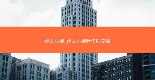 神龙医婿_神龙医婿叶尘陆凌霜